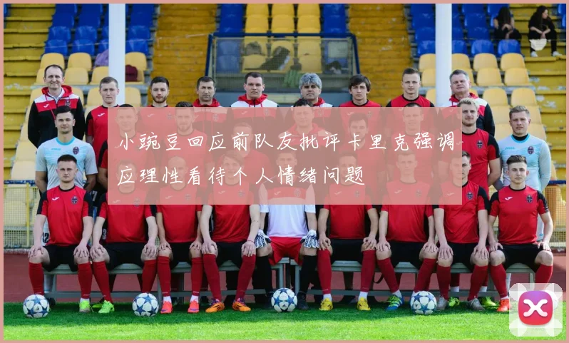 小豌豆回应前队友批评卡里克强调应理性看待个人情绪问题