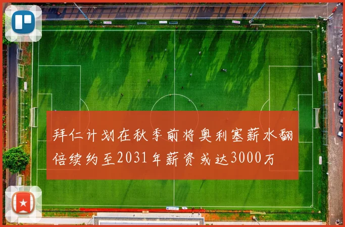 拜仁计划在秋季前将奥利塞薪水翻倍续约至2031年薪资或达3000万