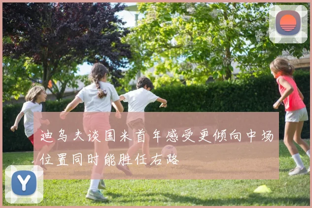 迪乌夫谈国米首年感受更倾向中场位置同时能胜任右路