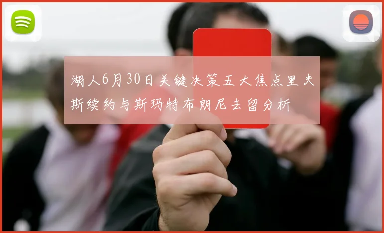 湖人6月30日关键决策五大焦点里夫斯续约与斯玛特布朗尼去留分析