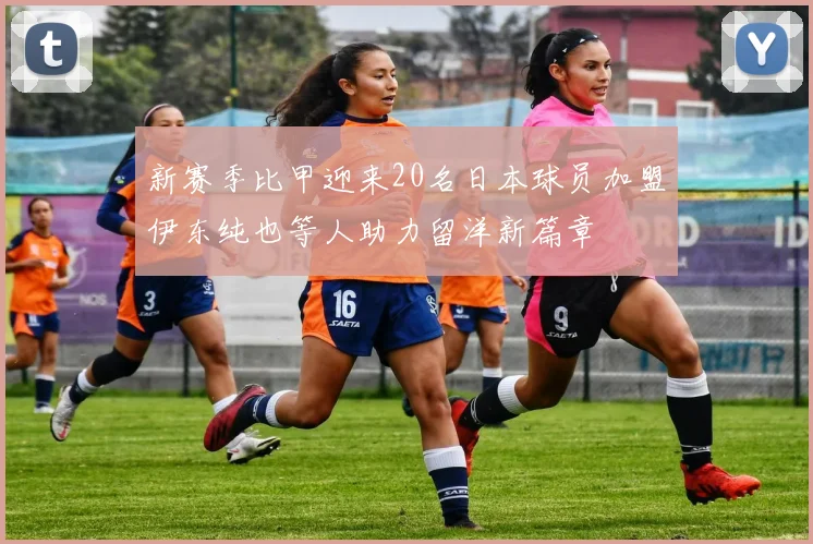 新赛季比甲迎来20名日本球员加盟伊东纯也等人助力留洋新篇章