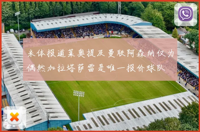 米体报道莱奥提及曼联阿森纳仅为偶然加拉塔萨雷是唯一报价球队